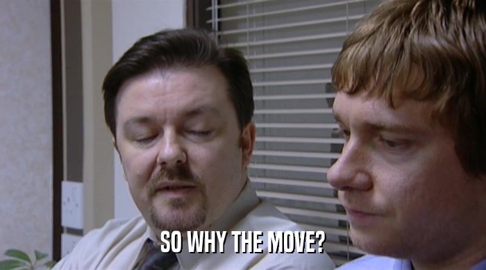SO WHY THE MOVE?  