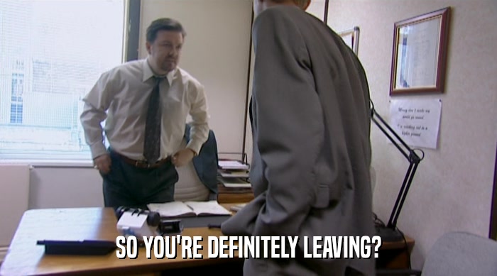 SO YOU'RE DEFINITELY LEAVING?  