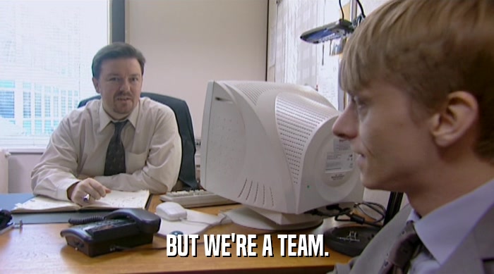 BUT WE'RE A TEAM.  