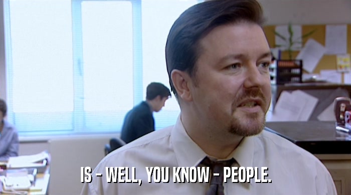 IS - WELL, YOU KNOW - PEOPLE.  