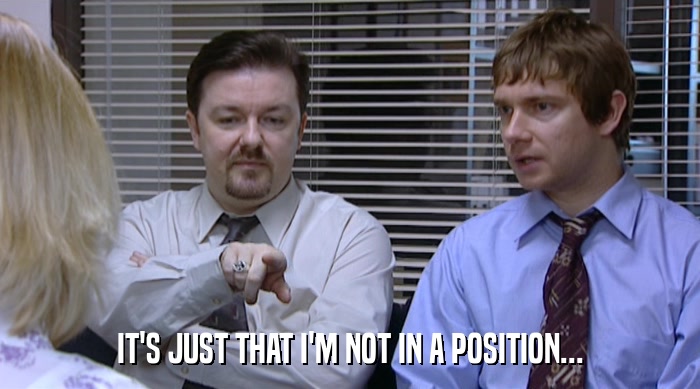 IT'S JUST THAT I'M NOT IN A POSITION...  