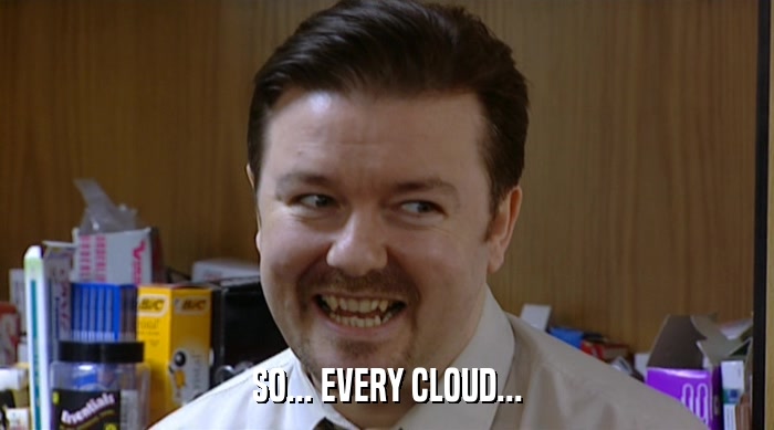 SO... EVERY CLOUD...  