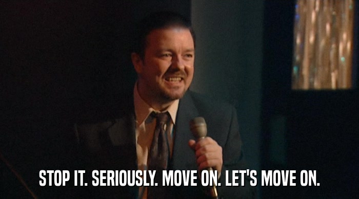 STOP IT. SERIOUSLY. MOVE ON. LET'S MOVE ON.  