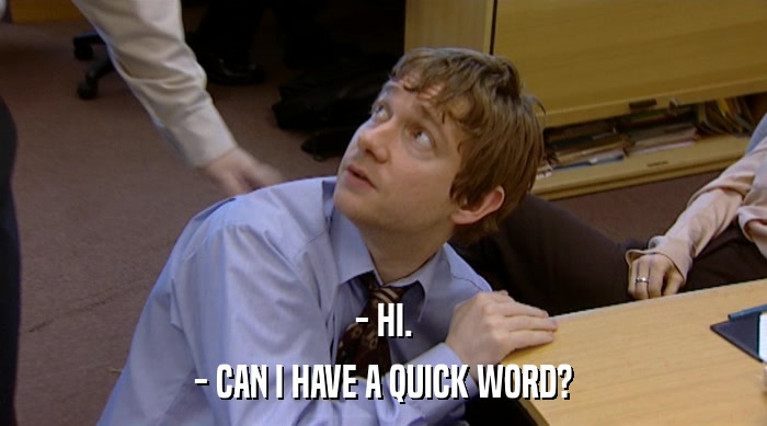 - HI. - CAN I HAVE A QUICK WORD? 