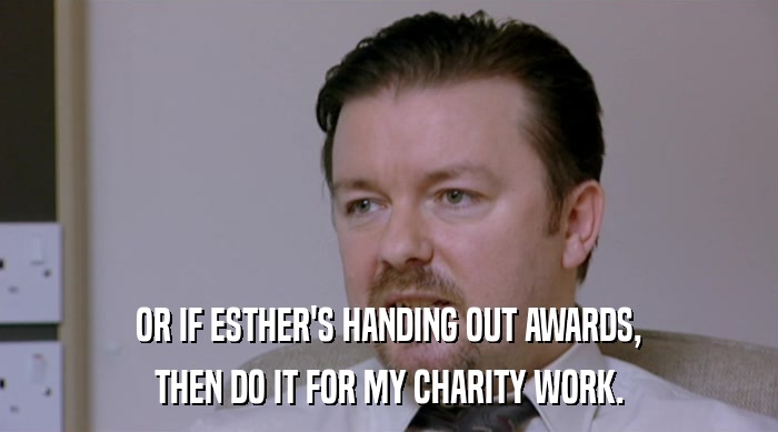 OR IF ESTHER'S HANDING OUT AWARDS, THEN DO IT FOR MY CHARITY WORK. 