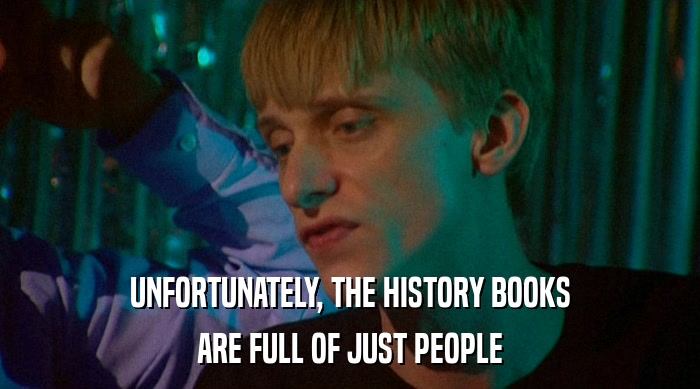 UNFORTUNATELY, THE HISTORY BOOKS ARE FULL OF JUST PEOPLE 