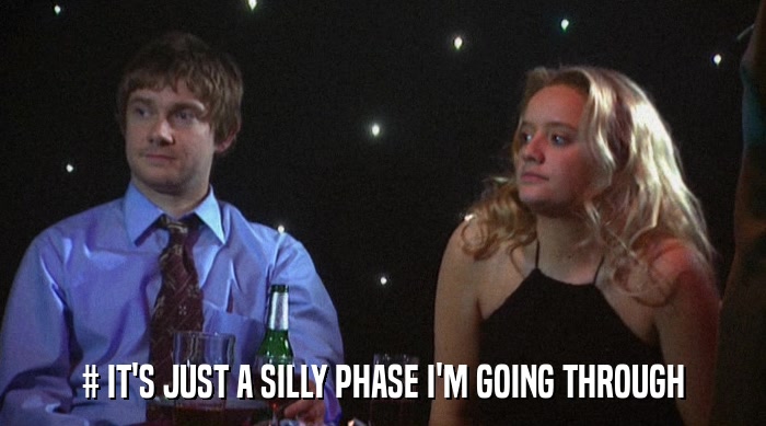 # IT'S JUST A SILLY PHASE I'M GOING THROUGH  
