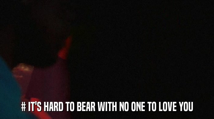 # IT'S HARD TO BEAR WITH NO ONE TO LOVE YOU  