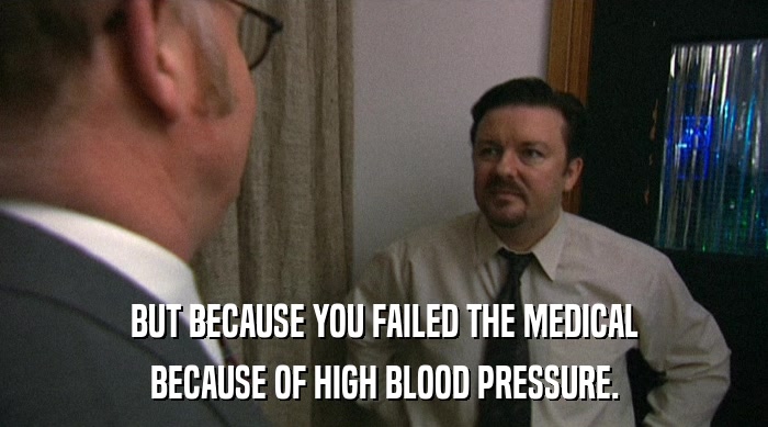 BUT BECAUSE YOU FAILED THE MEDICAL
 BECAUSE OF HIGH BLOOD PRESSURE. 
