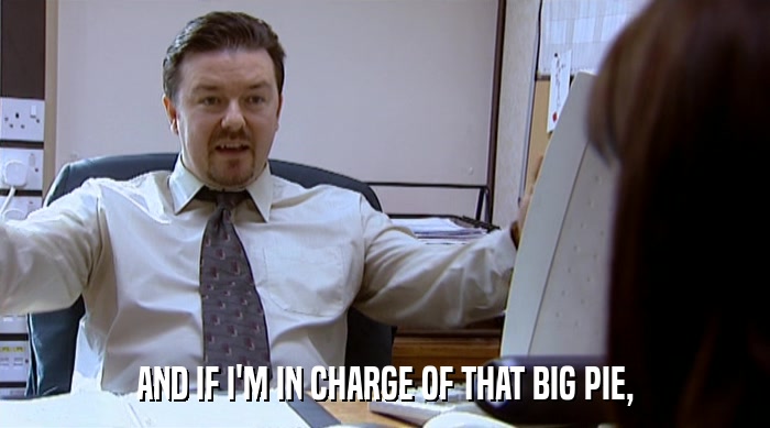 AND IF I'M IN CHARGE OF THAT BIG PIE,  