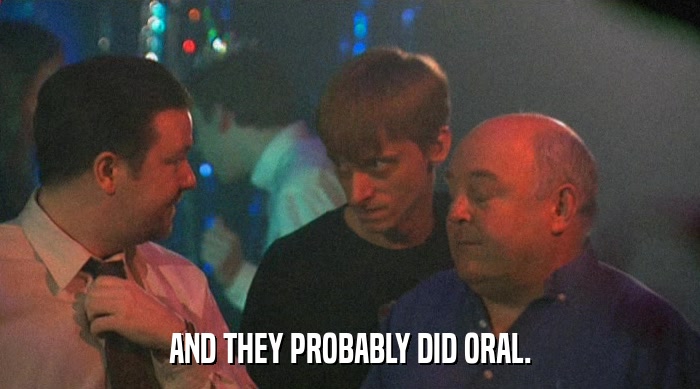 AND THEY PROBABLY DID ORAL.  