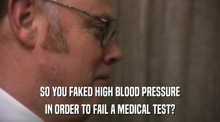 SO YOU FAKED HIGH BLOOD PRESSURE
 IN ORDER TO FAIL A MEDICAL TEST? 