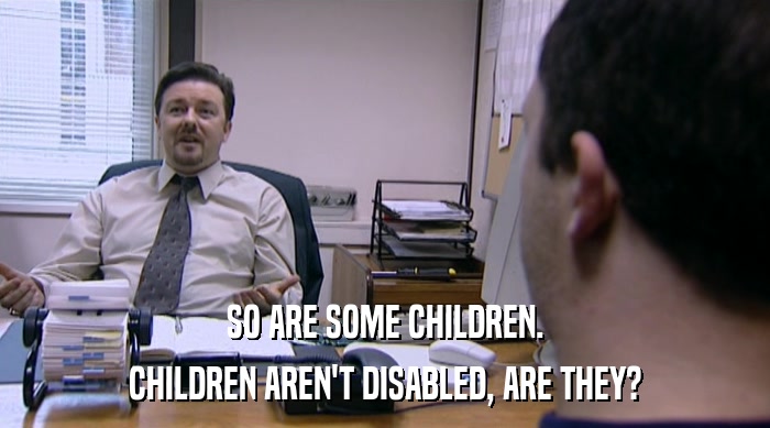 SO ARE SOME CHILDREN. CHILDREN AREN'T DISABLED, ARE THEY? 