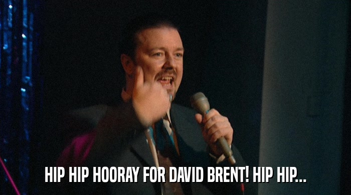 HIP HIP HOORAY FOR DAVID BRENT! HIP HIP...  
