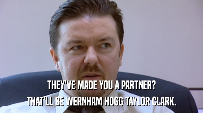 THEY'VE MADE YOU A PARTNER? THAT'LL BE WERNHAM HOGG TAYLOR CLARK. 
