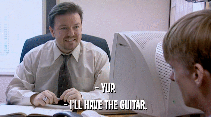 - YUP.
 - I'LL HAVE THE GUITAR. 