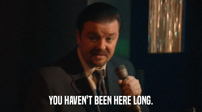 YOU HAVEN'T BEEN HERE LONG.  