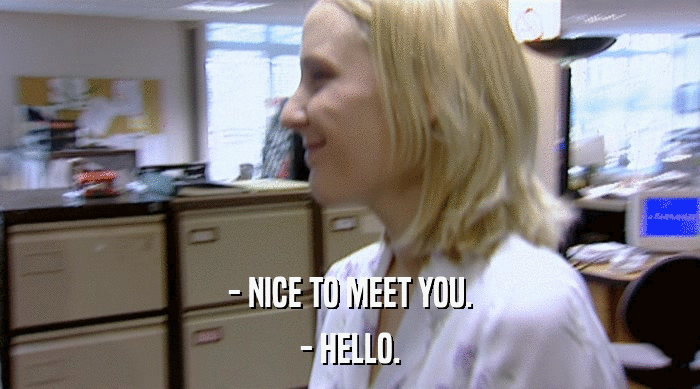 - NICE TO MEET YOU.
 - HELLO. 