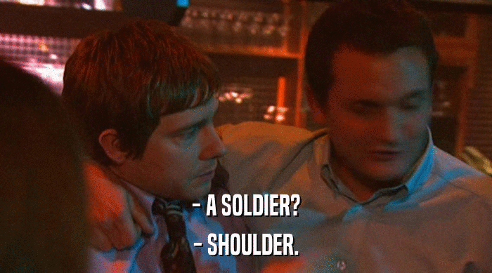 - A SOLDIER? - SHOULDER. 
