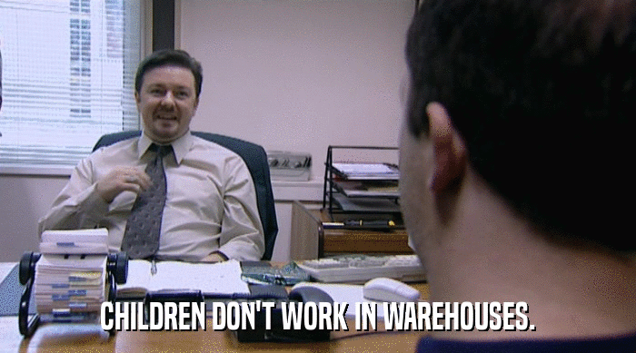 CHILDREN DON'T WORK IN WAREHOUSES.  