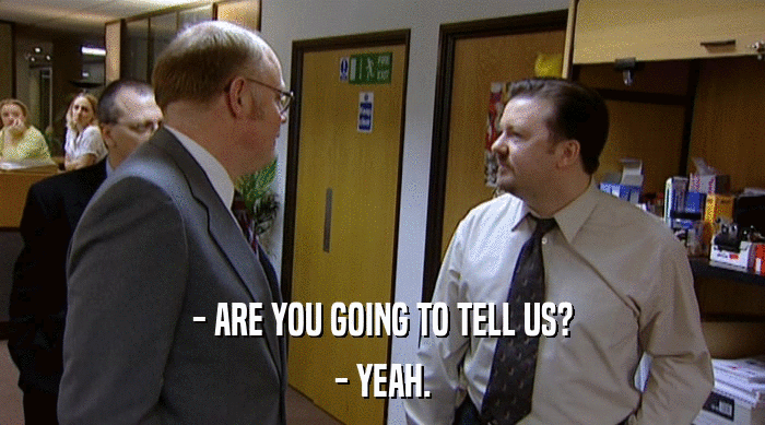 - ARE YOU GOING TO TELL US? - YEAH. 