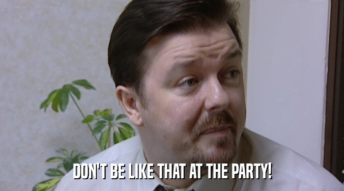 DON'T BE LIKE THAT AT THE PARTY!  