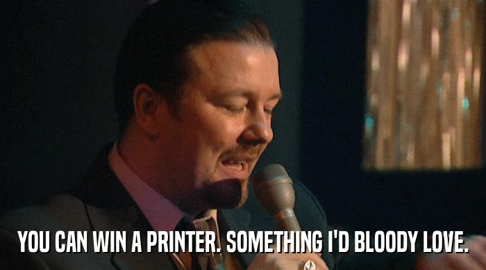 YOU CAN WIN A PRINTER. SOMETHING I'D BLOODY LOVE.  