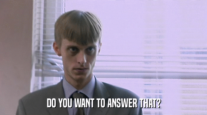 DO YOU WANT TO ANSWER THAT?  