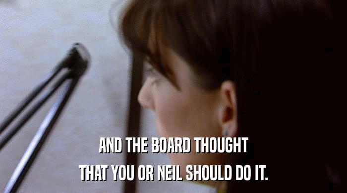 AND THE BOARD THOUGHT
 THAT YOU OR NEIL SHOULD DO IT. 
