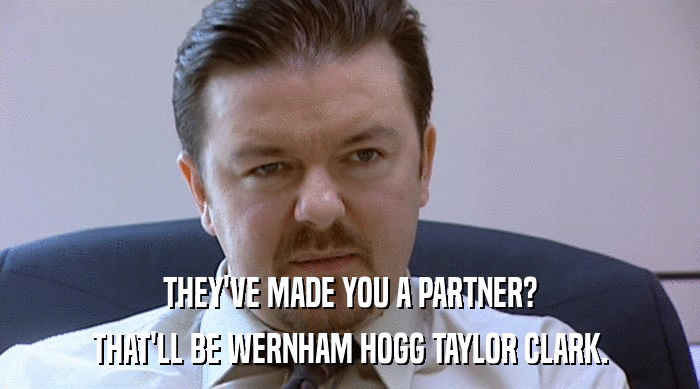 THEY'VE MADE YOU A PARTNER? THAT'LL BE WERNHAM HOGG TAYLOR CLARK. 