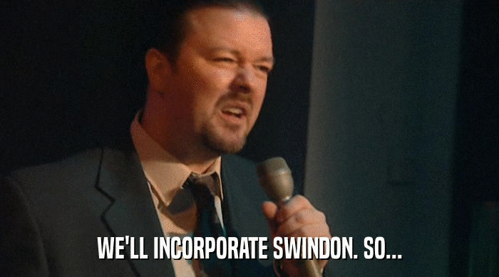 WE'LL INCORPORATE SWINDON. SO...  