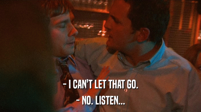 - I CAN'T LET THAT GO.
 - NO. LISTEN... 
