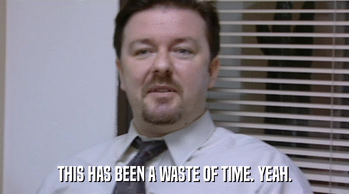 THIS HAS BEEN A WASTE OF TIME. YEAH.  