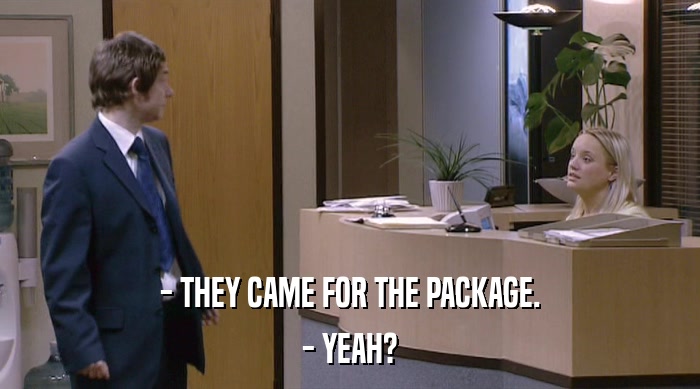 - THEY CAME FOR THE PACKAGE. - YEAH? 