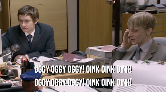 OGGY OGGY OGGY! OINK OINK OINK! OGGY OGGY OGGY! OINK OINK OINK! 
