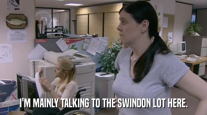 I'M MAINLY TALKING TO THE SWINDON LOT HERE.  