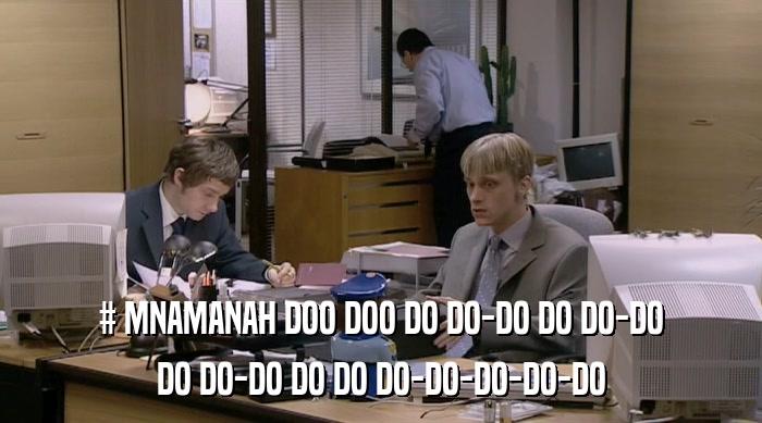 # MNAMANAH DOO DOO DO DO-DO DO DO-DO
 DO DO-DO DO DO DO-DO-DO-DO-DO 