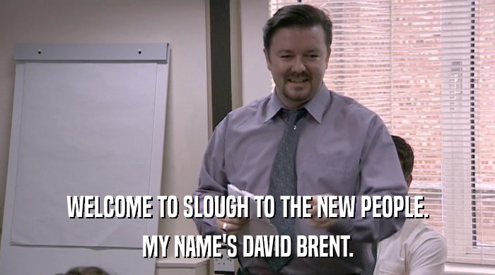 WELCOME TO SLOUGH TO THE NEW PEOPLE. MY NAME'S DAVID BRENT. 