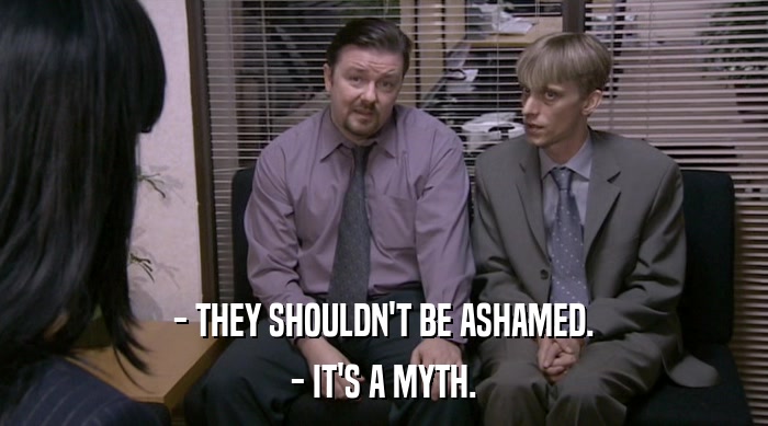 - THEY SHOULDN'T BE ASHAMED. - IT'S A MYTH. 