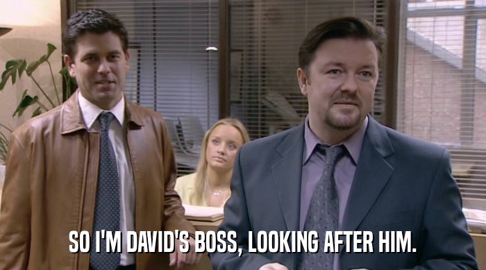 SO I'M DAVID'S BOSS, LOOKING AFTER HIM.  