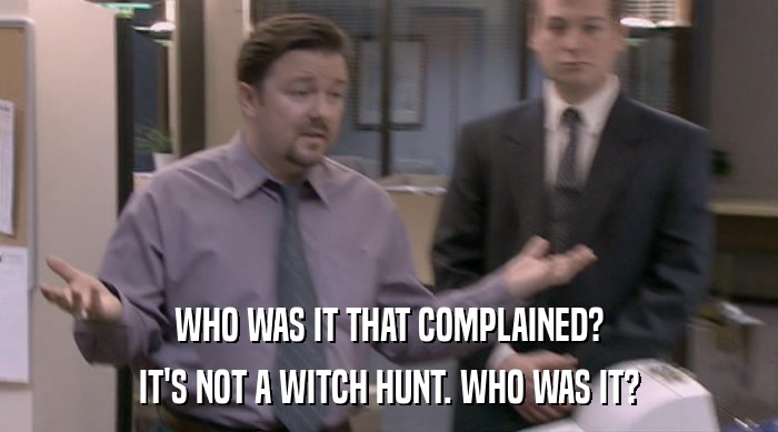 WHO WAS IT THAT COMPLAINED? IT'S NOT A WITCH HUNT. WHO WAS IT? 