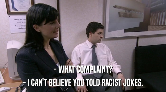 - WHAT COMPLAINT?
 - I CAN'T BELIEVE YOU TOLD RACIST JOKES. 