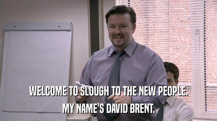 WELCOME TO SLOUGH TO THE NEW PEOPLE. MY NAME'S DAVID BRENT. 