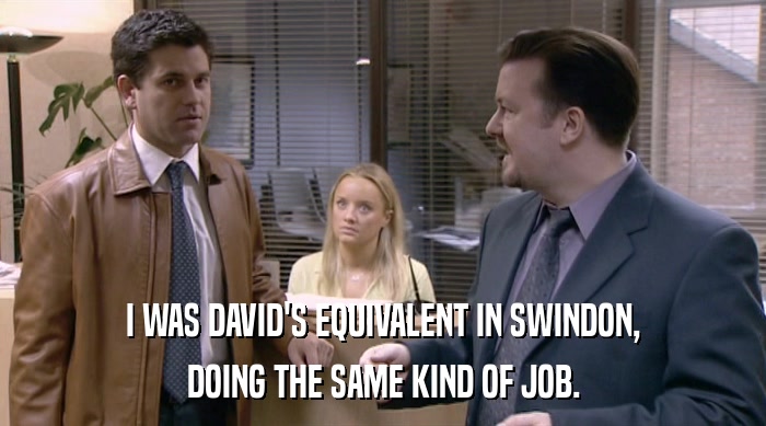 I WAS DAVID'S EQUIVALENT IN SWINDON,
 DOING THE SAME KIND OF JOB. 