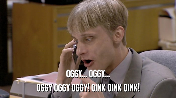 OGGY... OGGY... OGGY OGGY OGGY! OINK OINK OINK! 