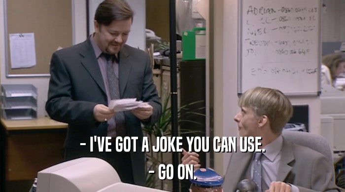 - I'VE GOT A JOKE YOU CAN USE. - GO ON. 