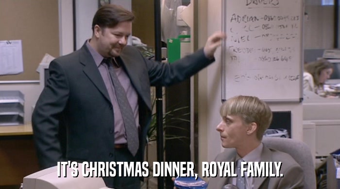 IT'S CHRISTMAS DINNER, ROYAL FAMILY.  