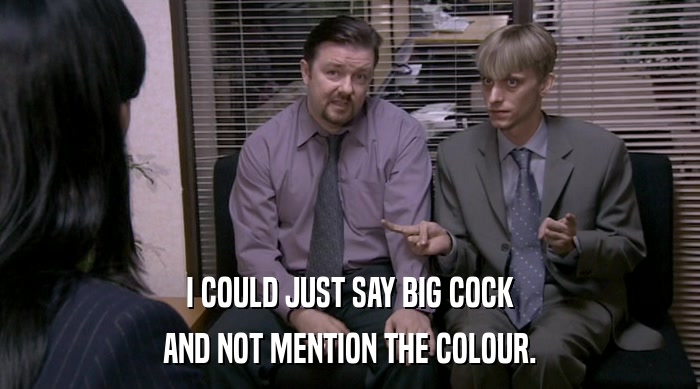 I COULD JUST SAY BIG COCK
 AND NOT MENTION THE COLOUR. 
