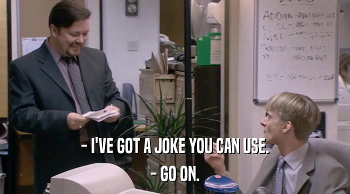 - I'VE GOT A JOKE YOU CAN USE. - GO ON. 