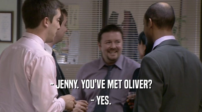 - JENNY. YOU'VE MET OLIVER?
 - YES. 